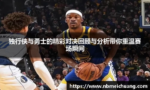独行侠与勇士的精彩对决回顾与分析带你重温赛场瞬间
