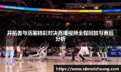 开拓者与活塞精彩对决直播视频全程回放与赛后分析
