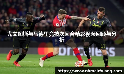 尤文图斯与马德里竞技次回合精彩视频回顾与分析